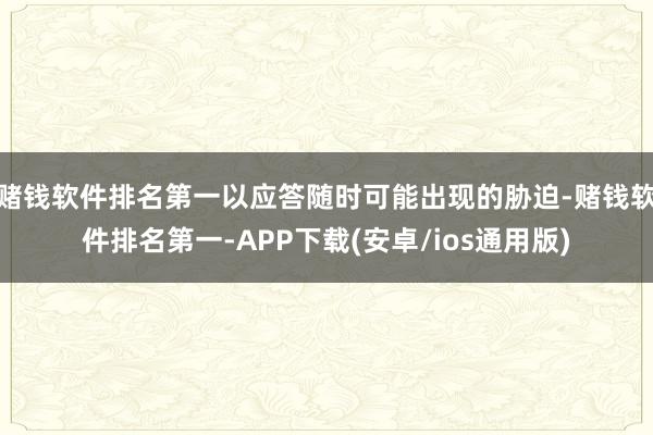 赌钱软件排名第一以应答随时可能出现的胁迫-赌钱软件排名第一-APP下载(安卓/ios通用版)