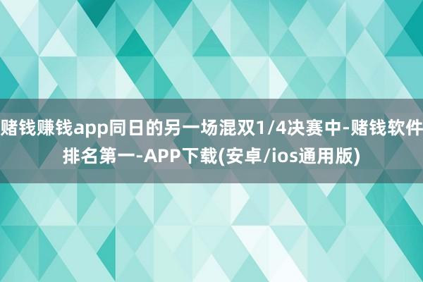 赌钱赚钱app同日的另一场混双1/4决赛中-赌钱软件排名第一-APP下载(安卓/ios通用版)